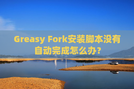 Greasy Fork安装脚本没有自动完成怎么办?